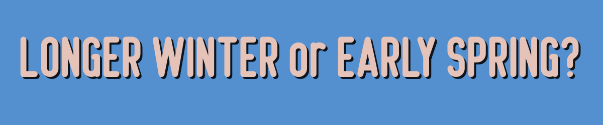 Longer Winter or Early Spring?